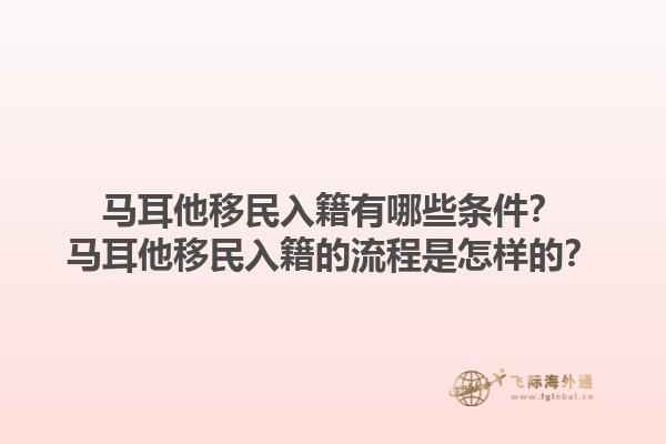 马耳他移民入籍有哪些条件？马耳他移民入籍的流程是怎样的？