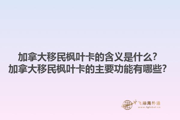 加拿大移民枫叶卡的含义是什么？加拿大移民枫叶卡的主要功能有哪些？