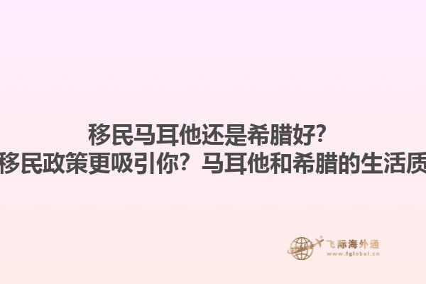 移民马耳他还是希腊好？哪个国家的移民政策更吸引你？马耳他和希腊的生活质量谁更优？