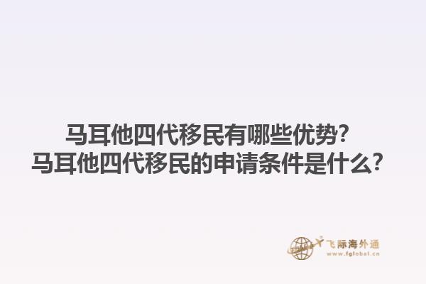 马耳他四代移民有哪些优势？马耳他四代移民的申请条件是什么？1.jpg