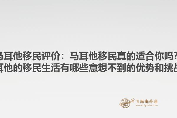 马耳他移民评价：马耳他移民真的适合你吗？马耳他的移民生活有哪些意想不到的优势和挑战？1.jpg