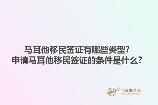 马耳他移民签证有哪些类型？申请马耳他移民签证的条件是什么？1.jpg