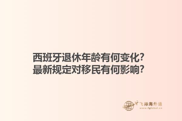 西班牙退休年龄有何变化？最新规定对移民有何影响？1.jpg