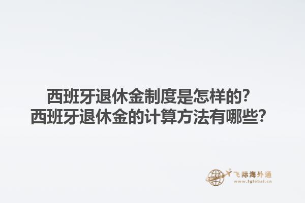 西班牙退休金制度是怎样的？西班牙退休金的计算方法有哪些？