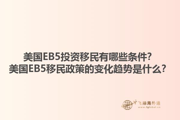 美国EB5投资移民有哪些条件？美国EB5移民政策的变化趋势是什么？1.jpg