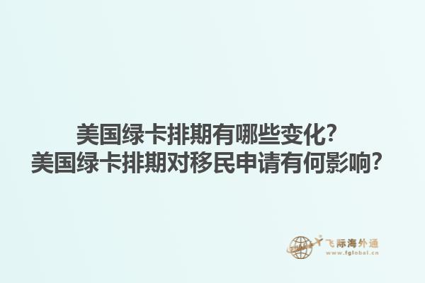 美国绿卡排期有哪些变化？美国绿卡排期对移民申请有何影响？