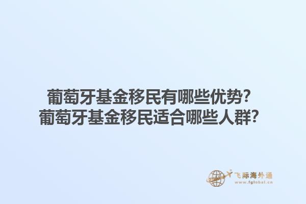 葡萄牙基金移民有哪些优势？葡萄牙基金移民适合哪些人群？1.jpg