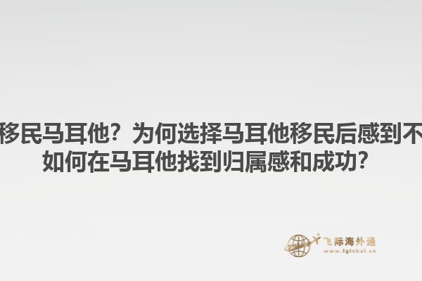 后悔移民马耳他？为何选择马耳他移民后感到不适？如何在马耳他找到归属感和成功？1.jpg