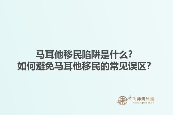 马耳他移民陷阱是什么？如何避免马耳他移民的常见误区？1.jpg