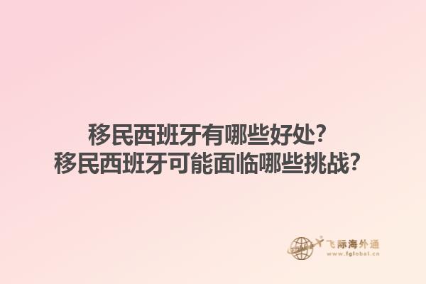 移民西班牙有哪些好处？移民西班牙可能面临哪些挑战？