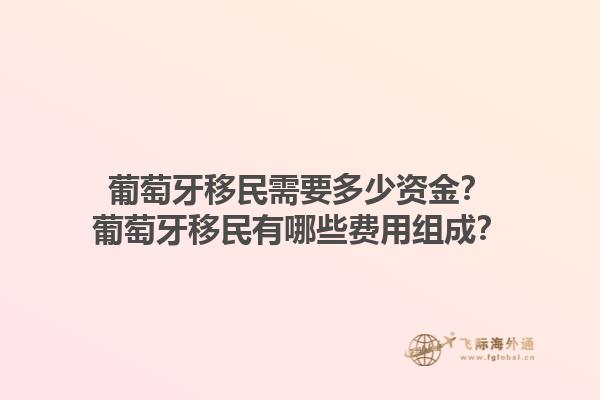 葡萄牙移民需要多少资金？葡萄牙移民有哪些费用组成？1.jpg