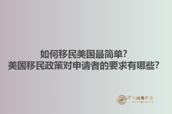 如何移民美国最简单？美国移民政策对申请者的要求有哪些？1.jpg