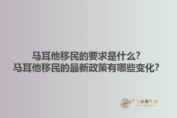 马耳他移民的要求是什么？马耳他移民的最新政策有哪些变化？