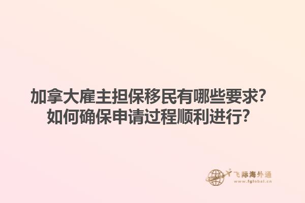 加拿大雇主担保移民有哪些要求？如何确保申请过程顺利进行？1.jpg