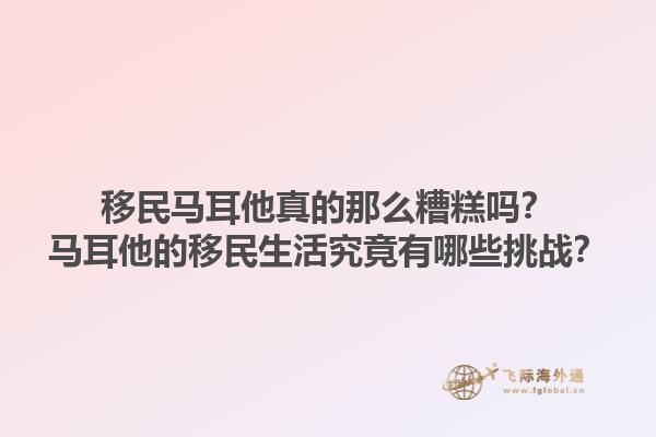 移民马耳他真的那么糟糕吗？马耳他的移民生活究竟有哪些挑战？1.jpg