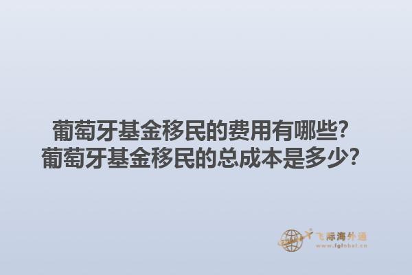 葡萄牙基金移民的费用有哪些？葡萄牙基金移民的总成本是多少？