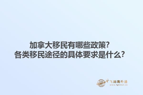 加拿大移民有哪些政策？各类移民途径的具体要求是什么？1.jpg