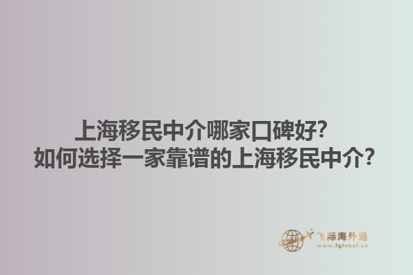 上海移民中介哪家口碑好？ 如何选择一家靠谱的上海移民中介？1.jpg