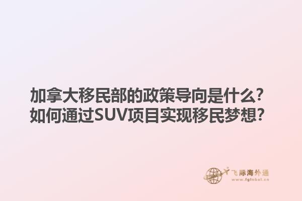 加拿大移民部的政策导向是什么？如何通过SUV项目实现移民梦想？1.jpg