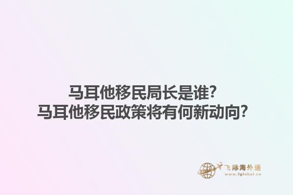 马耳他移民局长是谁？马耳他移民政策将有何新动向？1.jpg