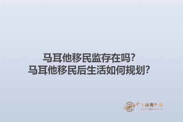 马耳他移民监存在吗？马耳他移民后生活如何规划？