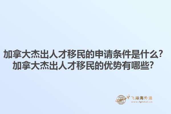 加拿大杰出人才移民的申请条件是什么？加拿大杰出人才移民的优势有哪些？1.jpg