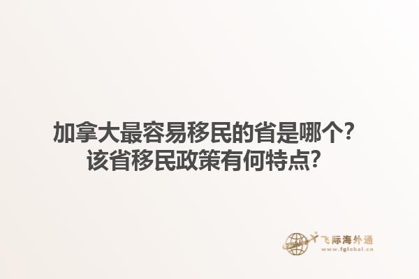 加拿大最容易移民的省是哪个？该省移民政策有何特点？1.jpg