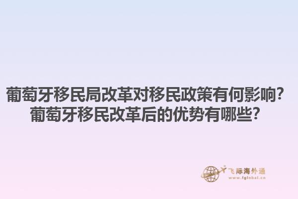 葡萄牙移民局改革对移民政策有何影响？葡萄牙移民改革后的优势有哪些？1.jpg