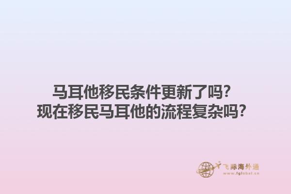 马耳他移民条件更新了吗？现在移民马耳他的流程复杂吗？1.jpg