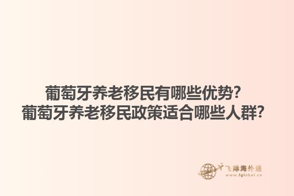 葡萄牙养老移民有哪些优势？葡萄牙养老移民政策适合哪些人群？