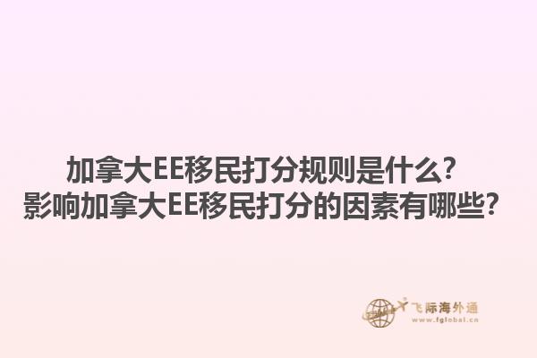 加拿大EE移民打分规则是什么？影响加拿大EE移民打分的因素有哪些？1.jpg