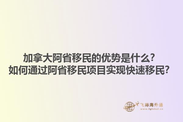 加拿大阿省移民的优势是什么？如何通过阿省移民项目实现快速移民？1.jpg