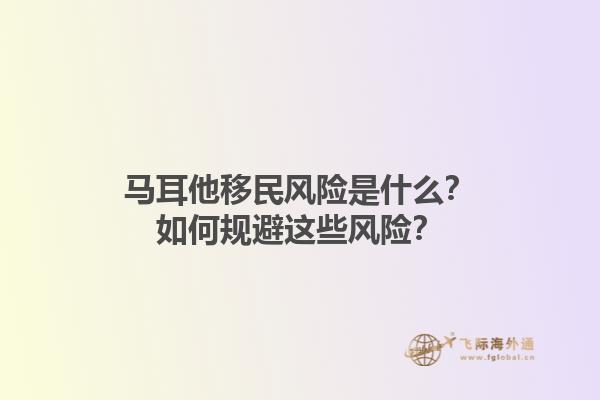 马耳他移民风险是什么？如何规避这些风险？