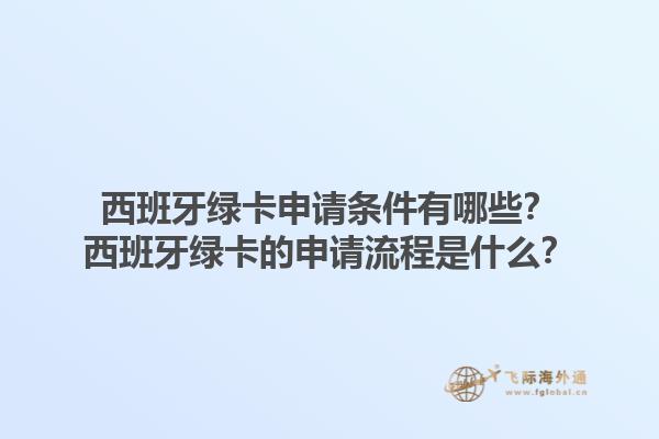 西班牙绿卡申请条件有哪些？西班牙绿卡的申请流程是什么？1.jpg