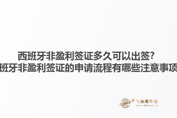 西班牙非盈利签证多久可以出签？西班牙非盈利签证的申请流程有哪些注意事项？1.jpg