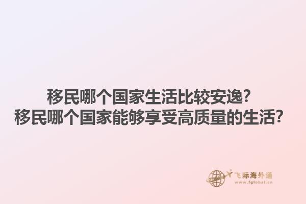 移民哪个国家生活比较安逸？移民哪个国家能够享受高质量的生活？1.jpg