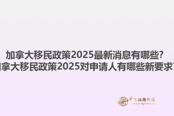 加拿大移民政策2025最新消息有哪些？加拿大移民政策2025对申请人有哪些新要求？1.jpg