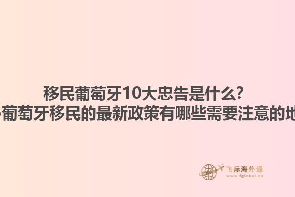 移民葡萄牙10大忠告是什么？2025葡萄牙移民的最新政策有哪些需要注意的地方？1.jpg