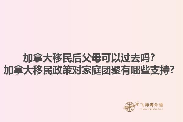 加拿大移民后父母可以过去吗？加拿大移民政策对家庭团聚有哪些支持？1.jpg