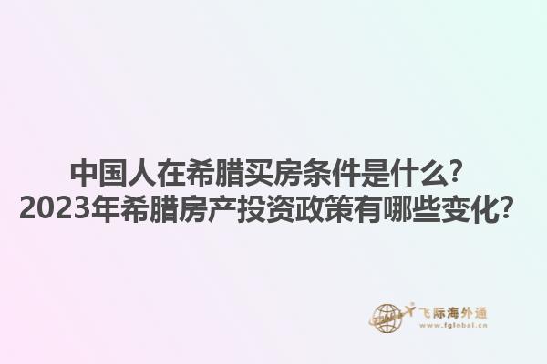 中国人在希腊买房条件是什么？2023年希腊房产投资政策有哪些变化？1.jpg