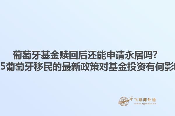 葡萄牙基金赎回后还能申请永居吗？2025葡萄牙移民的最新政策对基金投资有何影响？1.jpg