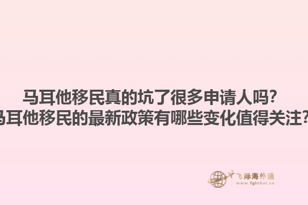 马耳他移民真的坑了很多申请人吗？马耳他移民的最新政策有哪些变化值得关注？