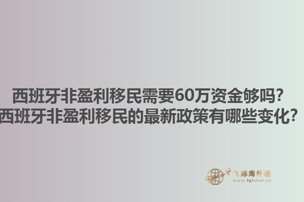 西班牙非盈利移民需要60万资金够吗？西班牙非盈利移民的最新政策有哪些变化？1.jpg