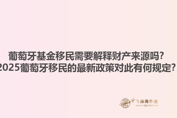 葡萄牙基金移民需要解释财产来源吗？2025葡萄牙移民的最新政策对此有何规定？1.jpg