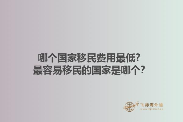 哪个国家移民费用最低？最容易移民的国家是哪个？