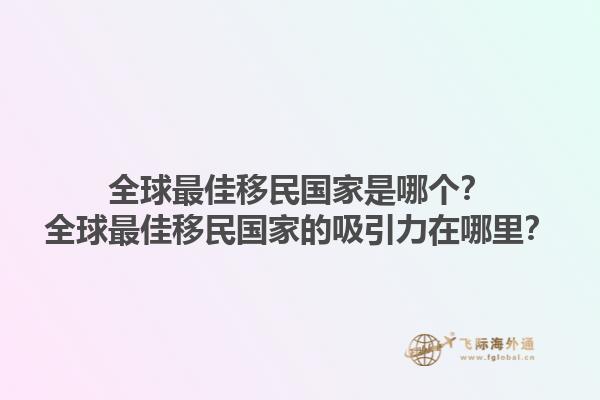 全球最佳移民国家是哪个？全球最佳移民国家的吸引力在哪里？1.jpg