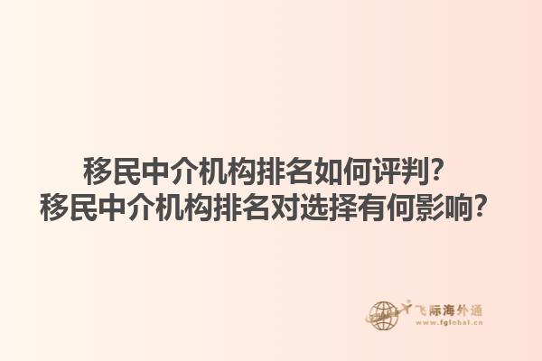 移民中介机构排名如何评判？移民中介机构排名对选择有何影响？