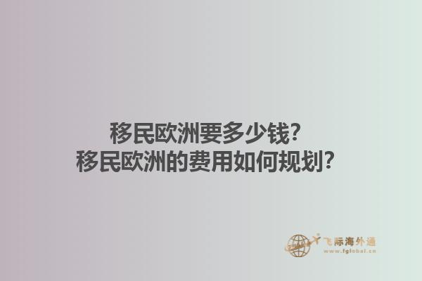 移民欧洲要多少钱？移民欧洲的费用如何规划？