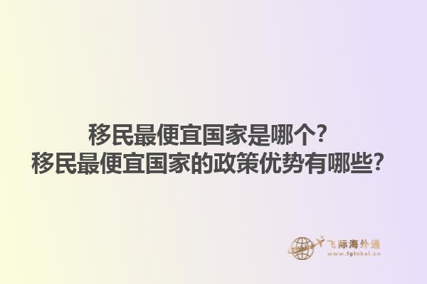 移民最便宜国家是哪个？移民最便宜国家的政策优势有哪些？