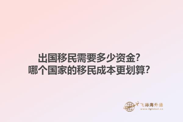 出国移民需要多少资金？哪个国家的移民成本更划算？1.jpg